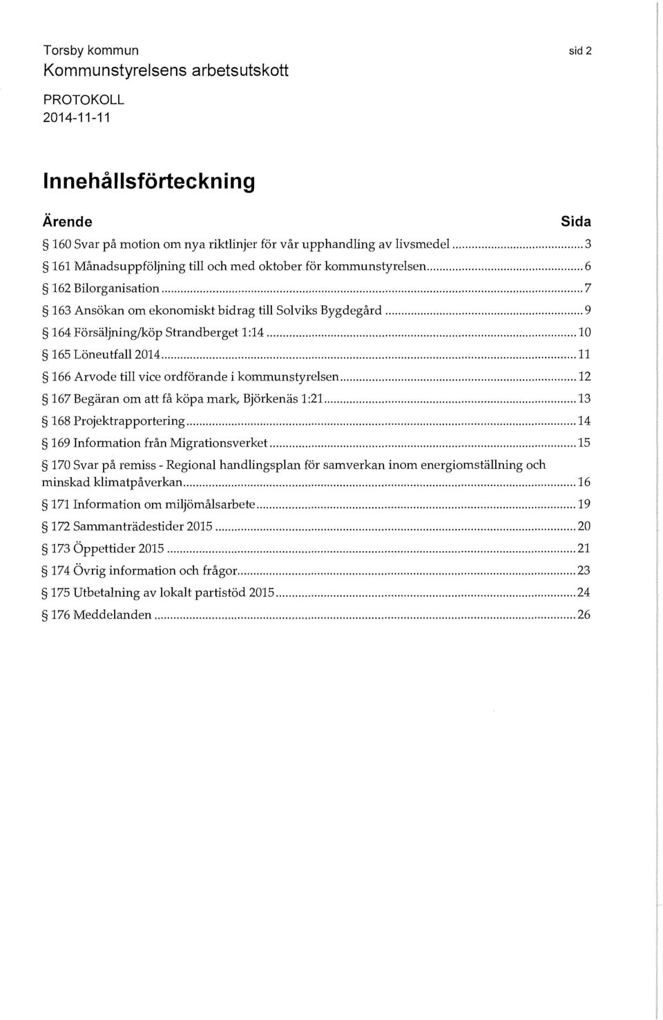 .. 11 166 Arvode till vice ordförande i kommunstyrelsen... 12 167 Begäran om att få köpa mark, Björkenäs 1:21..... 13 168 Projektrapportering... 14 169 Information från Migrationsverket.