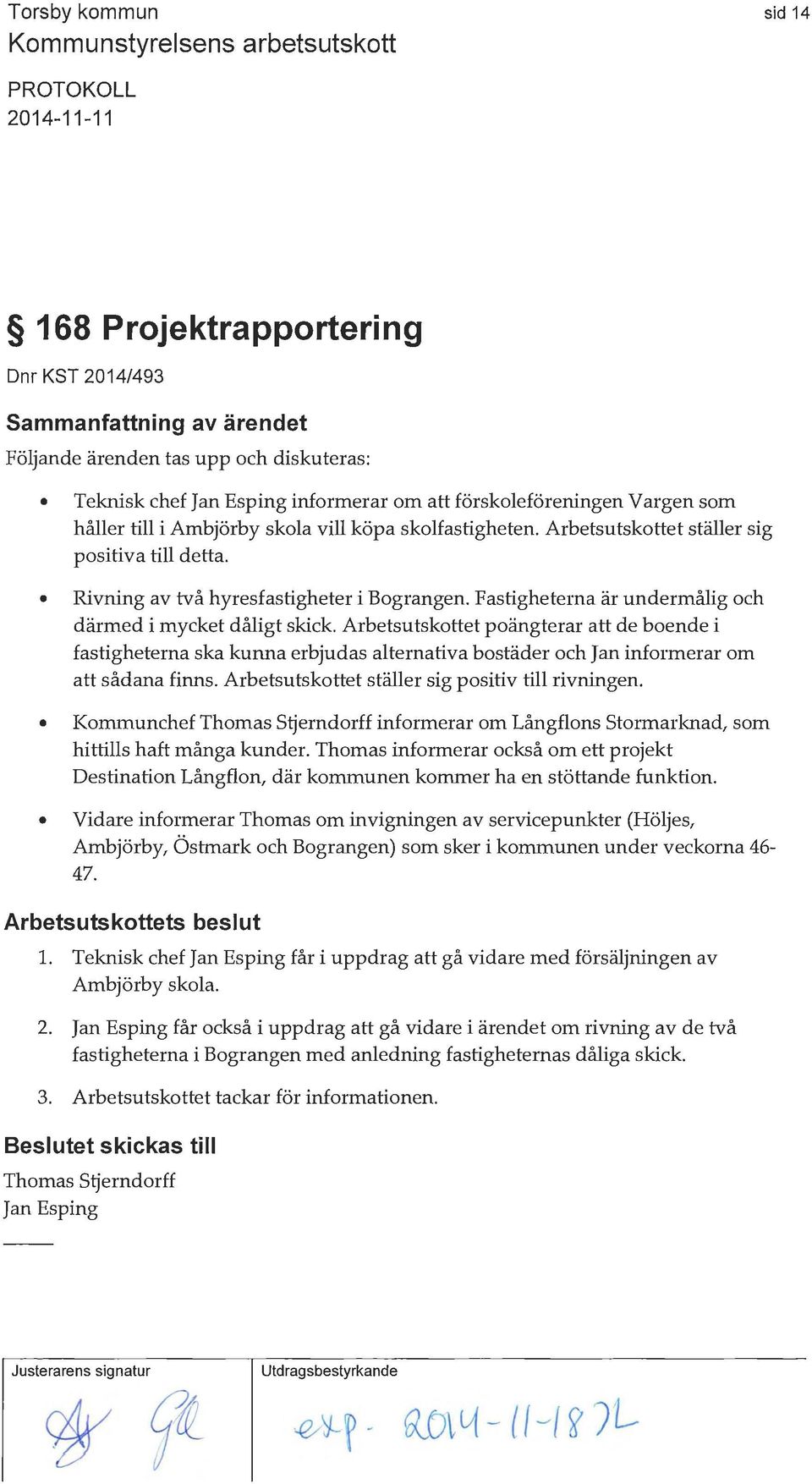 Arbetsutskottet poängterar att de boende i fastigheterna ska kunna erbjudas alternativa bostäder och Jan informerar om att sådana finns. Arbetsutskottet ställer sig positiv till rivningen.