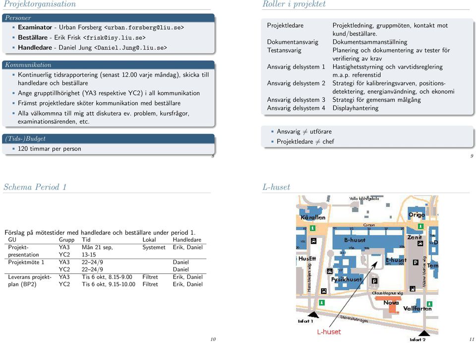 mig att diskutera ev. problem, kursfrågor, examinationsärenden, etc. (Tids-)Budget 120 timmar per person 8 Roller i projektet Projektledare Projektledning, gruppmöten, kontakt mot kund/beställare.