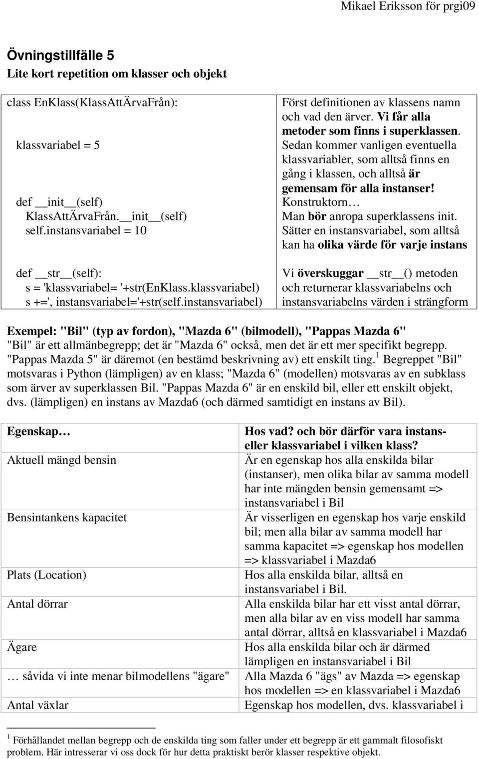 Vi får alla metoder som finns i superklassen. Sedan kommer vanligen eventuella klassvariabler, som alltså finns en gång i klassen, och alltså är gemensam för alla instanser!