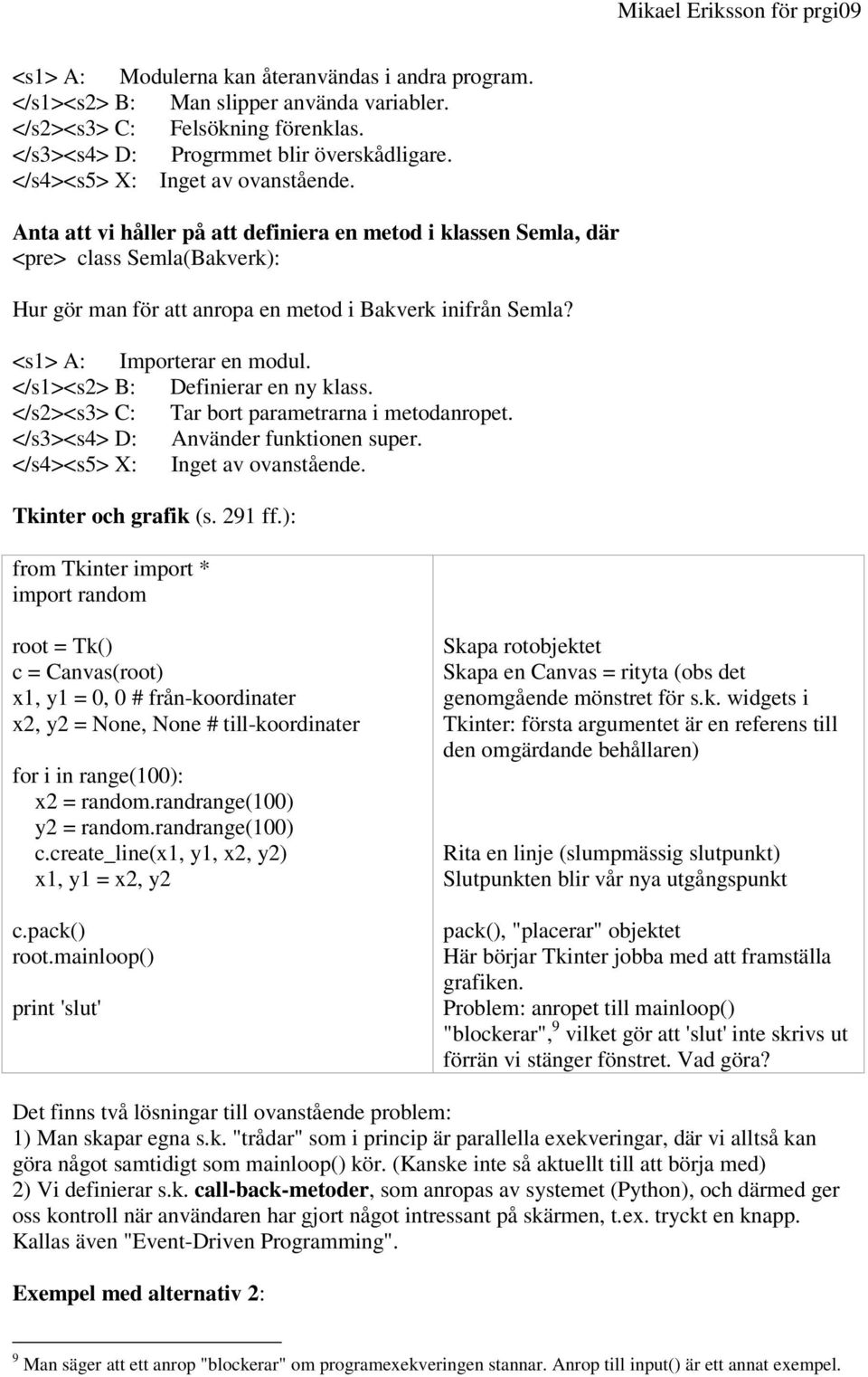 </s1><s2> B: Definierar en ny klass. </s2><s3> C: Tar bort parametrarna i metodanropet. </s3><s4> D: Använder funktionen super. Tkinter och grafik (s. 291 ff.