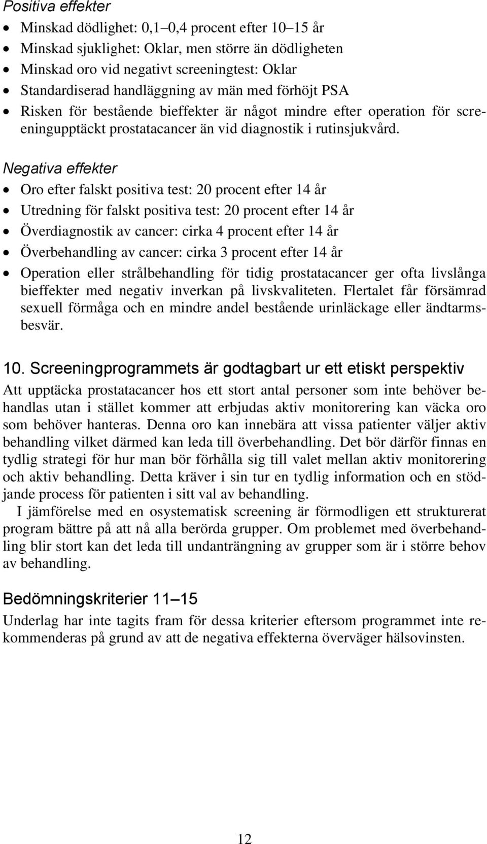 Negativa effekter Oro efter falskt positiva test: 20 procent efter 14 år Utredning för falskt positiva test: 20 procent efter 14 år Överdiagnostik av cancer: cirka 4 procent efter 14 år