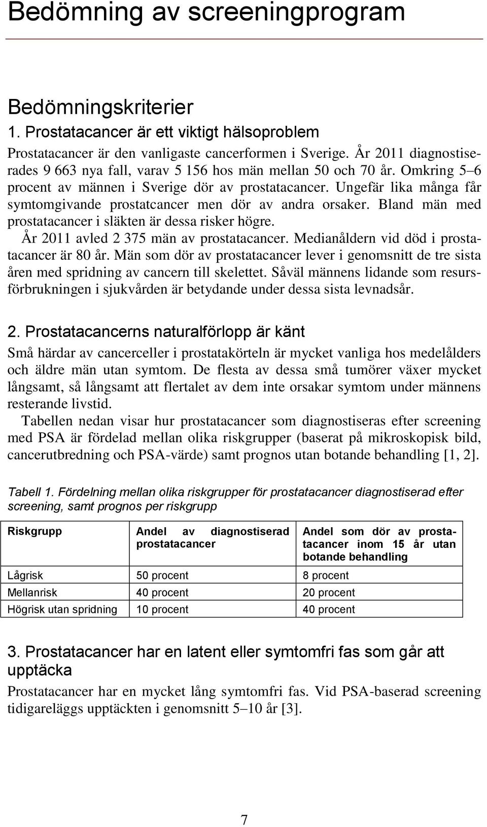 Ungefär lika många får symtomgivande prostatcancer men dör av andra orsaker. Bland män med prostatacancer i släkten är dessa risker högre. År 2011 avled 2 375 män av prostatacancer.