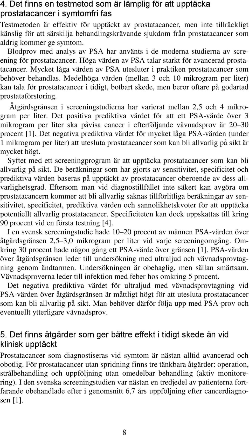 Höga värden av PSA talar starkt för avancerad prostatacancer. Mycket låga värden av PSA utesluter i praktiken prostatacancer som behöver behandlas.