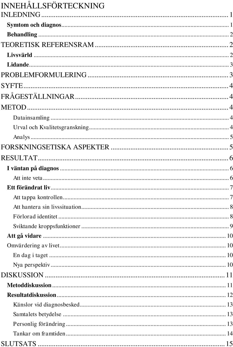 .. 7 Att tappa kontrollen... 7 Att hantera sin livssituation... 8 Förlorad identitet... 8 Sviktande kroppsfunktioner... 9 Att gå vidare... 10 Omvärdering av livet... 10 En dag i taget.