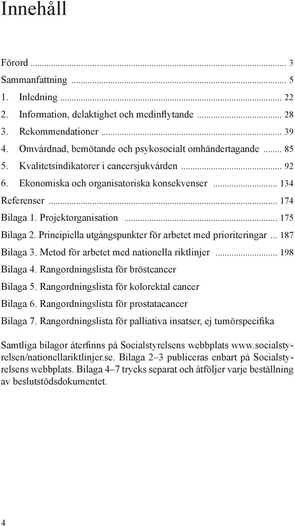 Principiella utgångspunkter för arbetet med prioriteringar... 187 Bilaga 3. Metod för arbetet med nationella riktlinjer... 198 Bilaga 4. Rangordningslista för bröstcancer Bilaga 5.