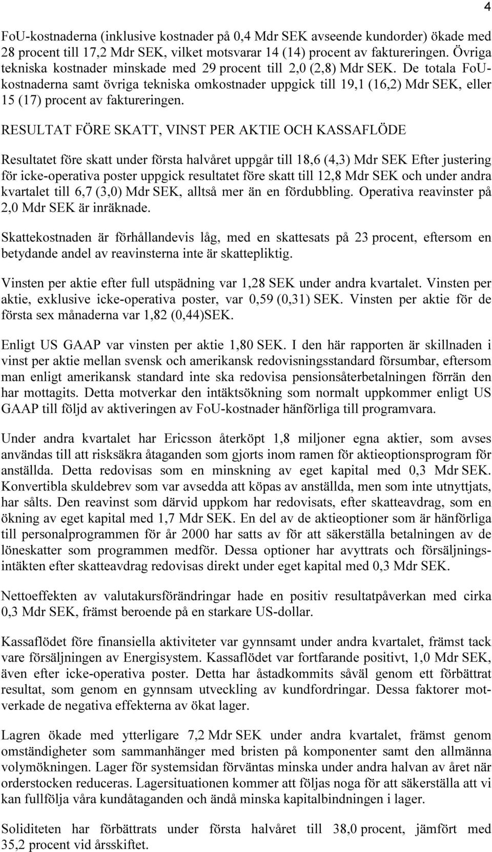 De totala FoUkostnaderna samt övriga tekniska omkostnader uppgick till 19,1 (16,2) Mdr SEK, eller 15 (17) procent av faktureringen.