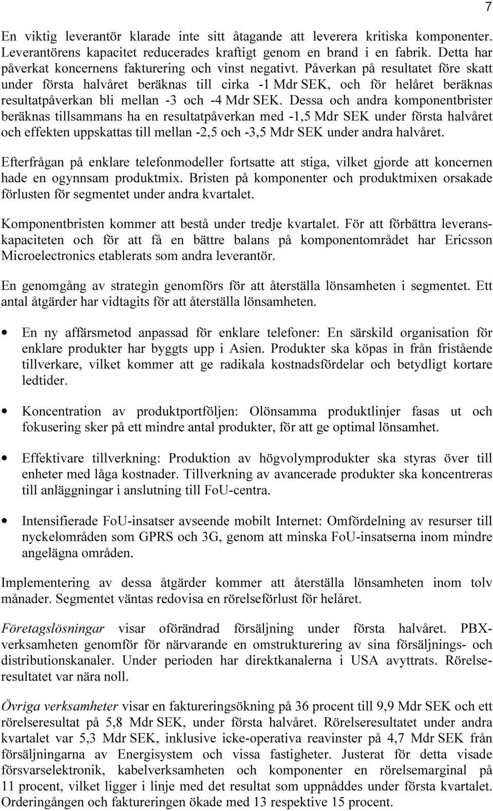 Påverkan på resultatet före skatt under första halvåret beräknas till cirka -1 Mdr SEK, och för helåret beräknas resultatpåverkan bli mellan -3 och -4 Mdr SEK.