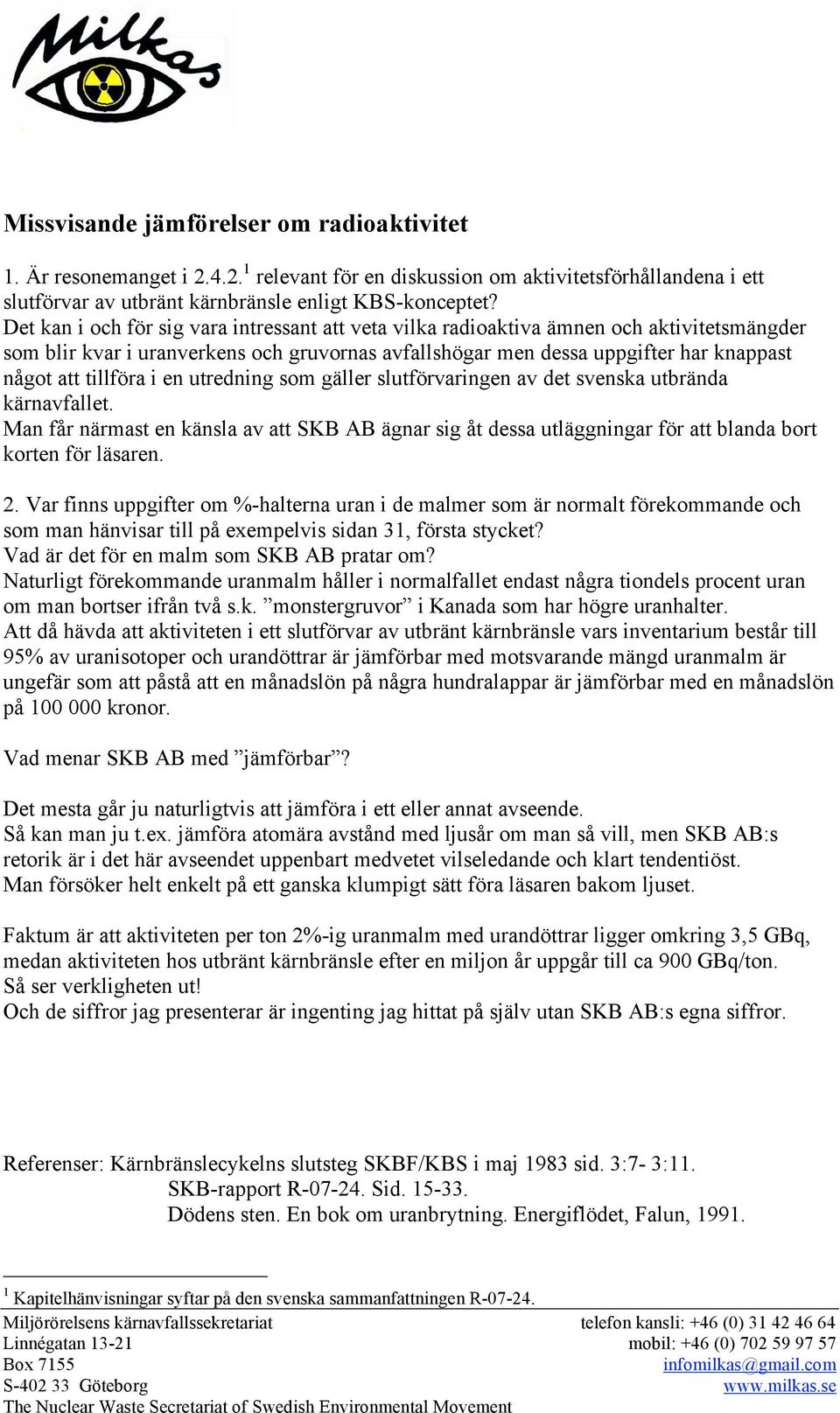 i en utredning som gäller slutförvaringen av det svenska utbrända kärnavfallet. Man får närmast en känsla av att SKB AB ägnar sig åt dessa utläggningar för att blanda bort korten för läsaren. 2.