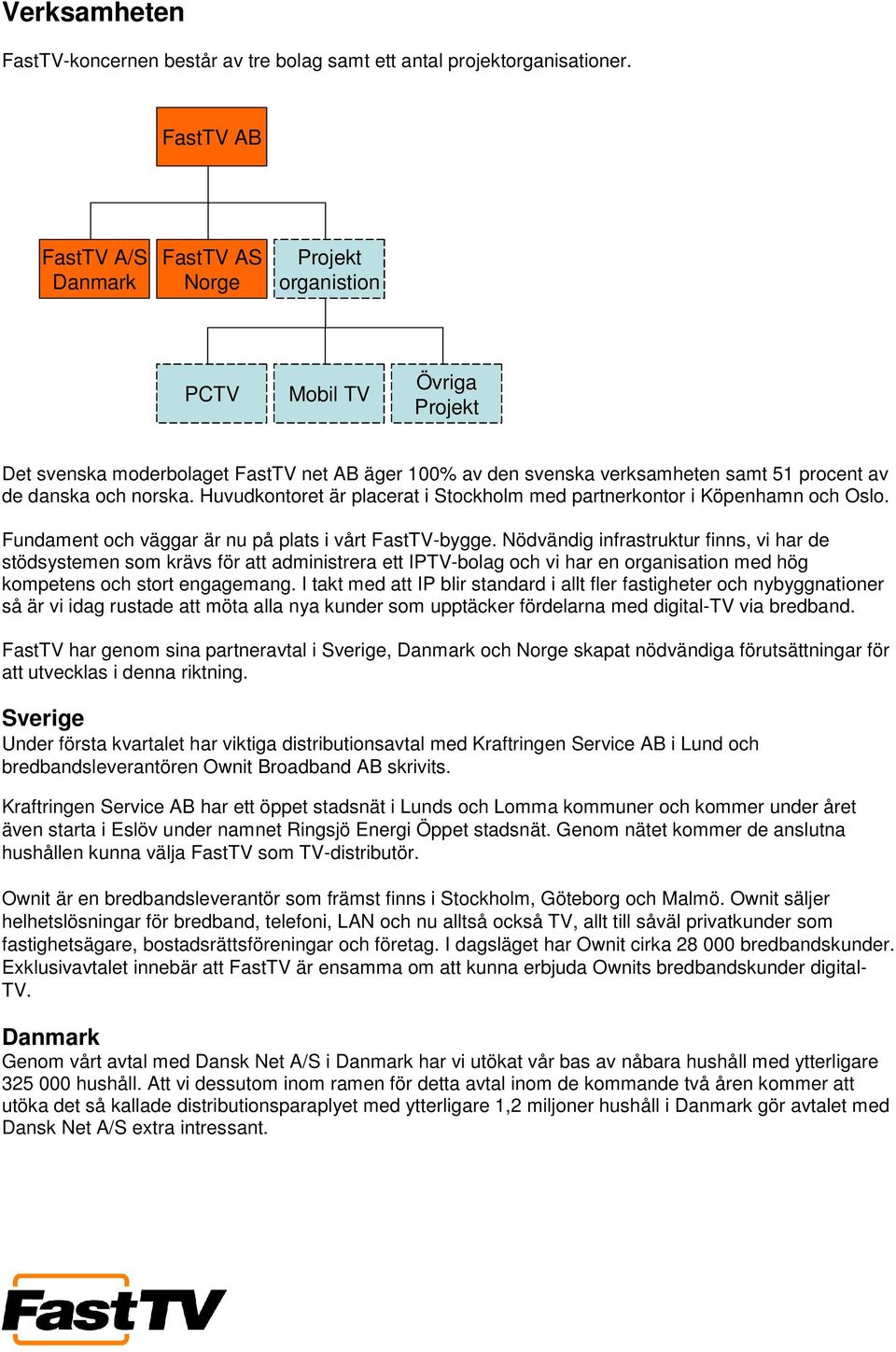 och norska. Huvudkontoret är placerat i Stockholm med partnerkontor i Köpenhamn och Oslo. Fundament och väggar är nu på plats i vårt FastTV-bygge.