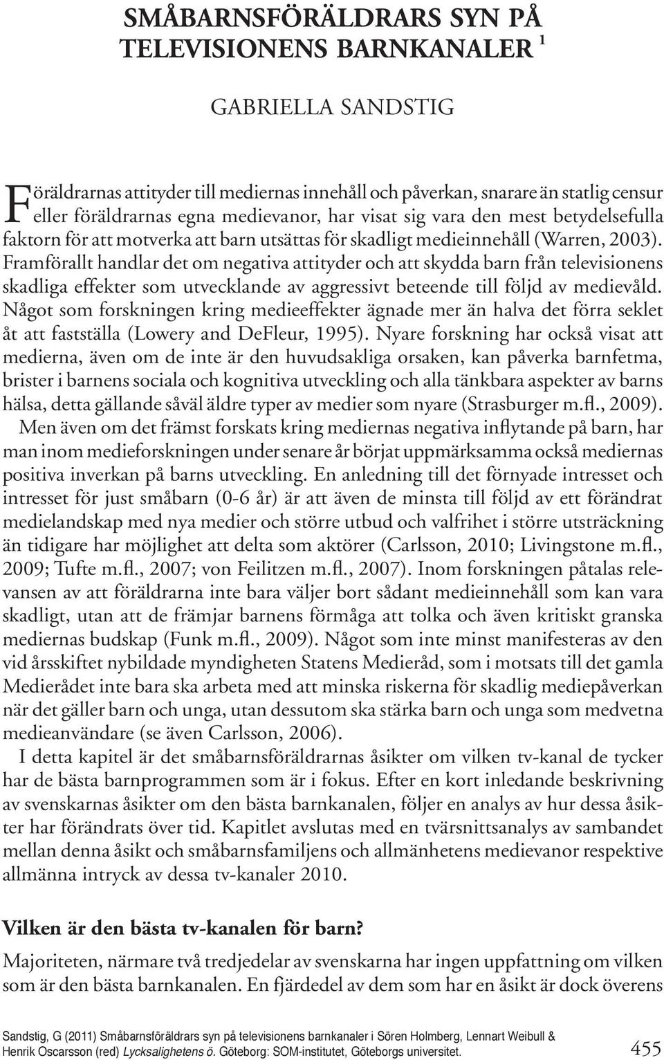 Framförallt handlar det om negativa attityder och att skydda barn från televisionens skadliga effekter som utvecklande av aggressivt beteende till följd av medievåld.