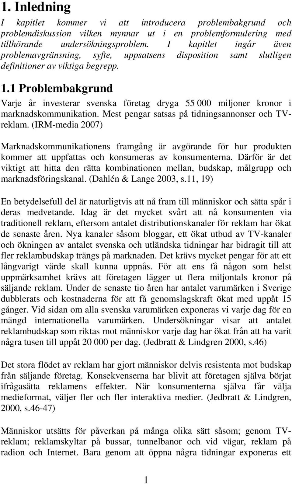 1 Problembakgrund Varje år investerar svenska företag dryga 55 000 miljoner kronor i marknadskommunikation. Mest pengar satsas på tidningsannonser och TVreklam.