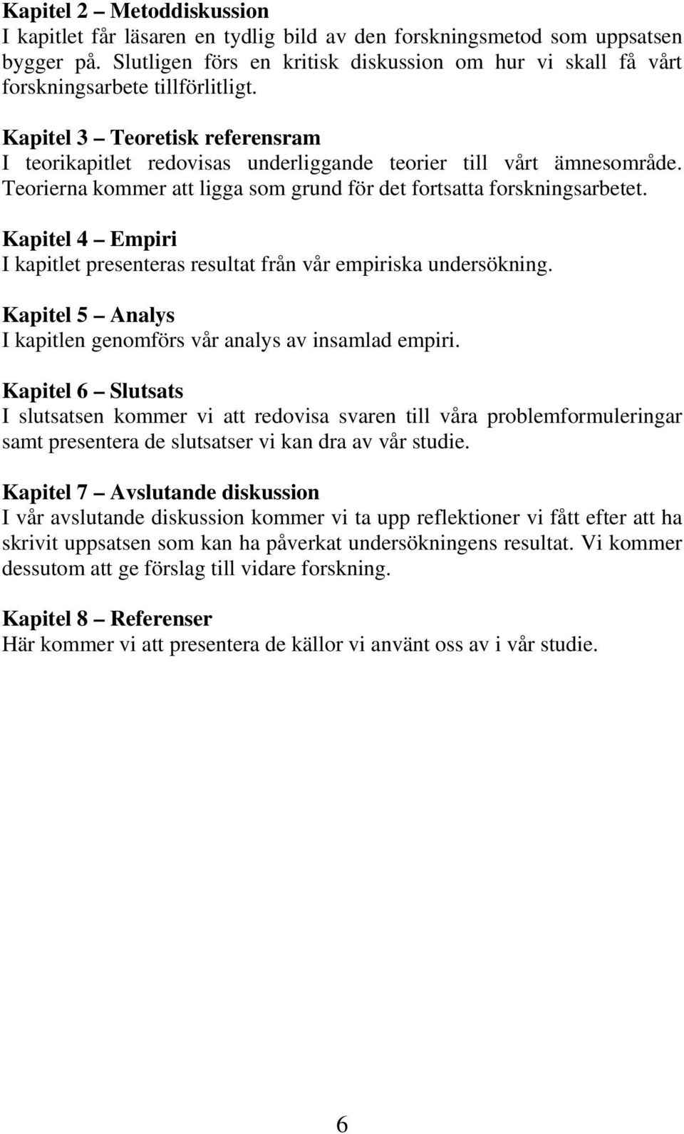 Teorierna kommer att ligga som grund för det fortsatta forskningsarbetet. Kapitel 4 Empiri I kapitlet presenteras resultat från vår empiriska undersökning.