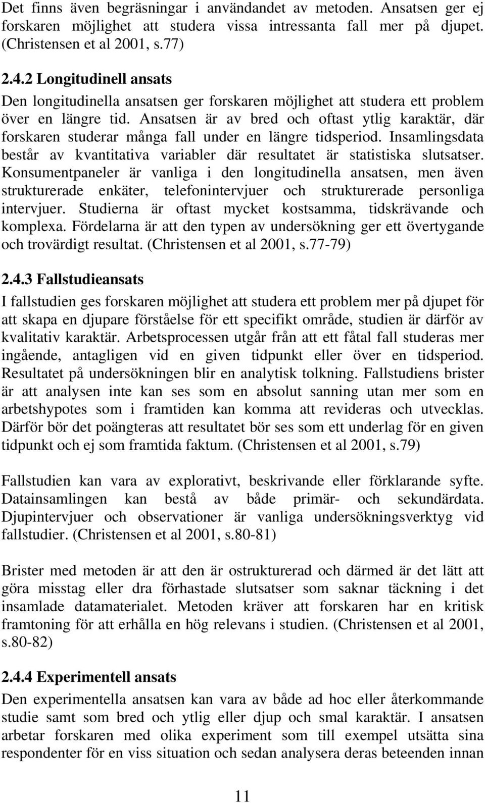 Ansatsen är av bred och oftast ytlig karaktär, där forskaren studerar många fall under en längre tidsperiod. Insamlingsdata består av kvantitativa variabler där resultatet är statistiska slutsatser.