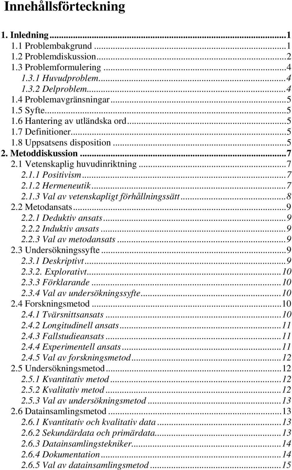 ..8 2.2 Metodansats...9 2.2.1 Deduktiv ansats...9 2.2.2 Induktiv ansats...9 2.2.3 Val av metodansats...9 2.3 Undersökningssyfte...9 2.3.1 Deskriptivt...9 2.3.2. Explorativt...10 2.3.3 Förklarande.