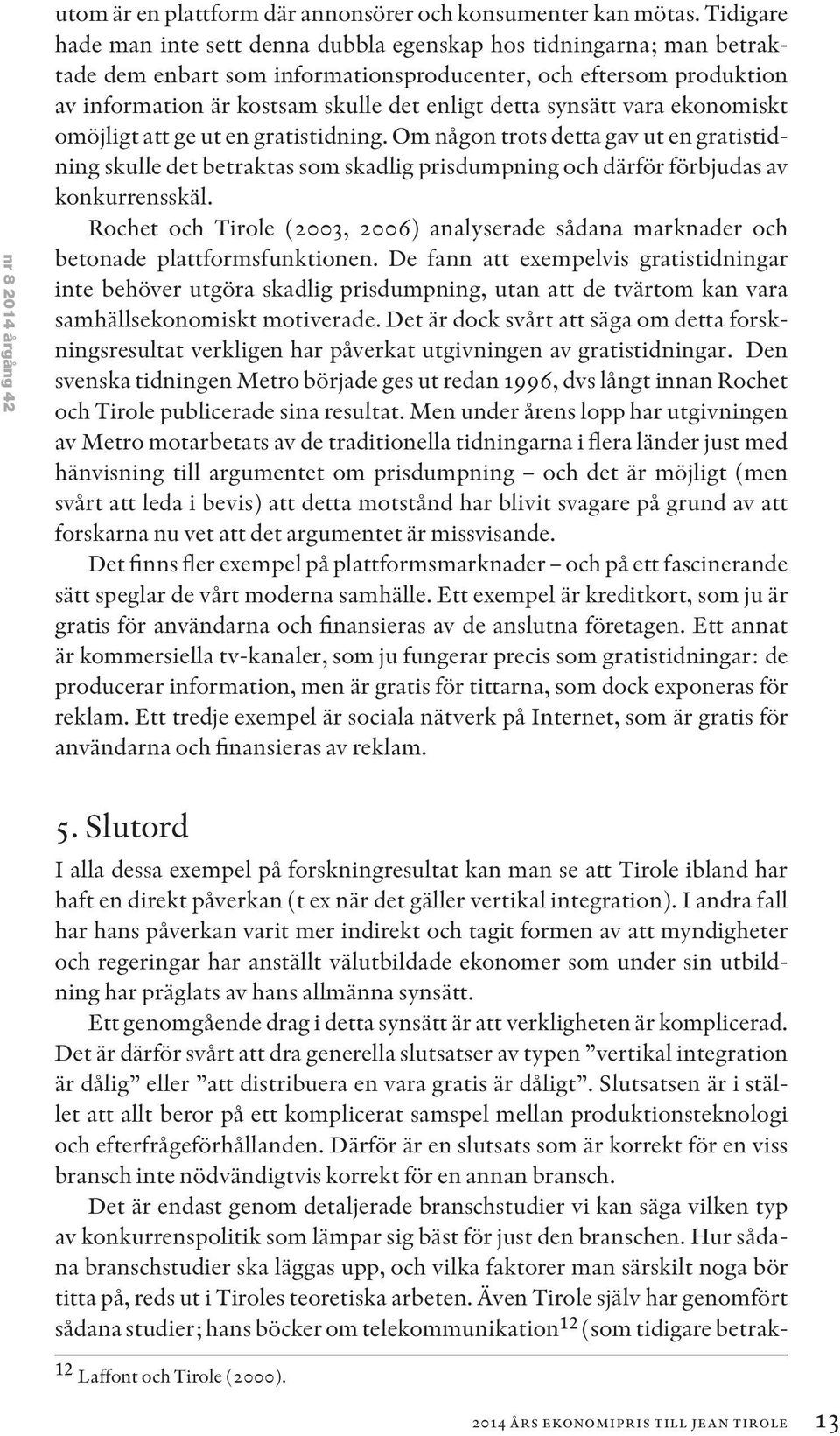 synsätt vara ekonomiskt omöjligt att ge ut en gratistidning. Om någon trots detta gav ut en gratistidning skulle det betraktas som skadlig prisdumpning och därför förbjudas av konkurrensskäl.