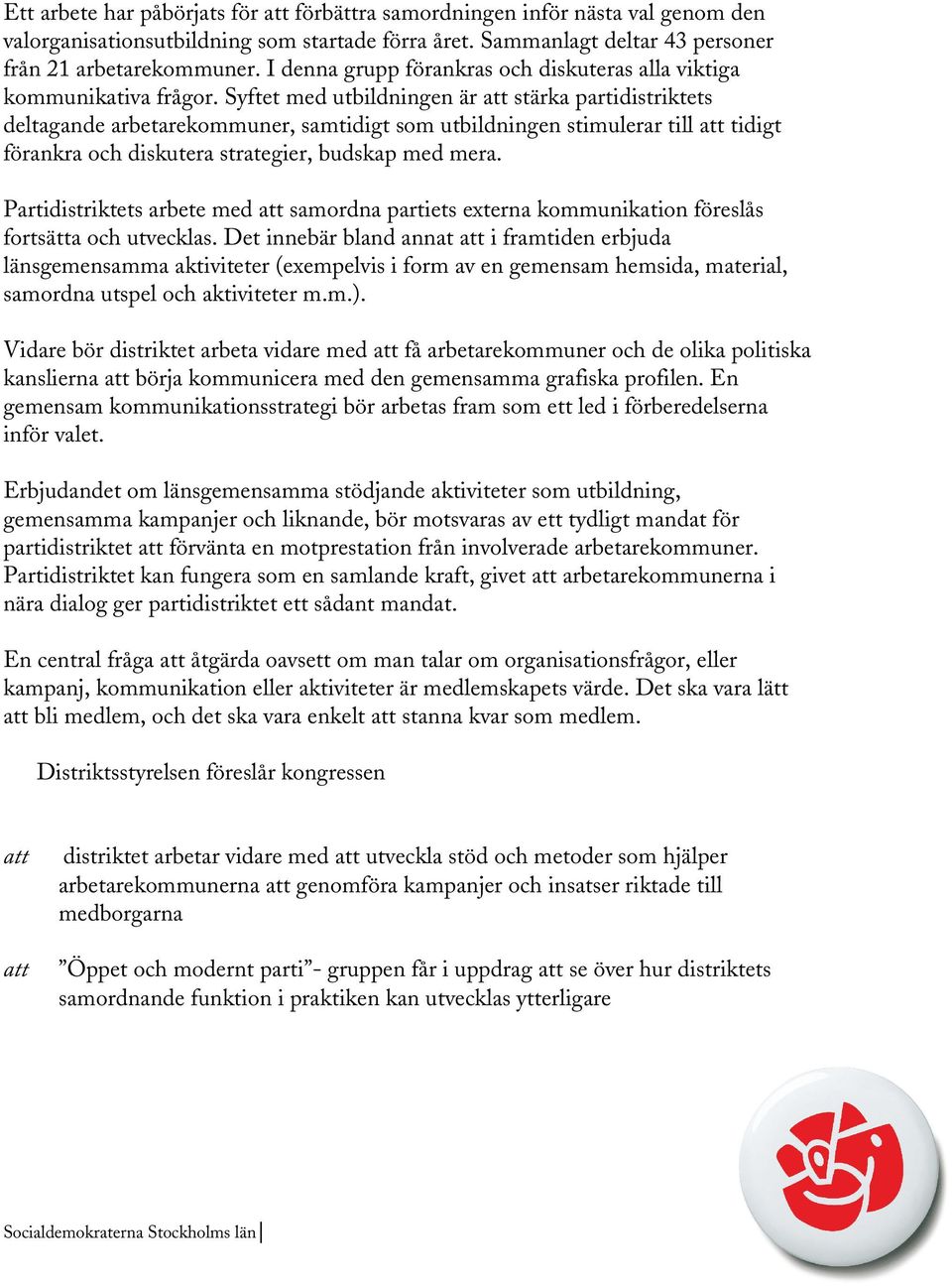 Syftet med utbildningen är stärka partidistriktets deltagande arbetarekommuner, samtidigt som utbildningen stimulerar till tidigt förankra och diskutera strategier, budskap med mera.