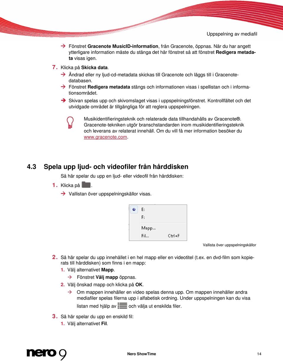 Ändrad eller ny ljud-cd-metadata skickas till Gracenote och läggs till i Gracenotedatabasen. Fönstret Redigera metadata stängs och informationen visas i spellistan och i informationsområdet.