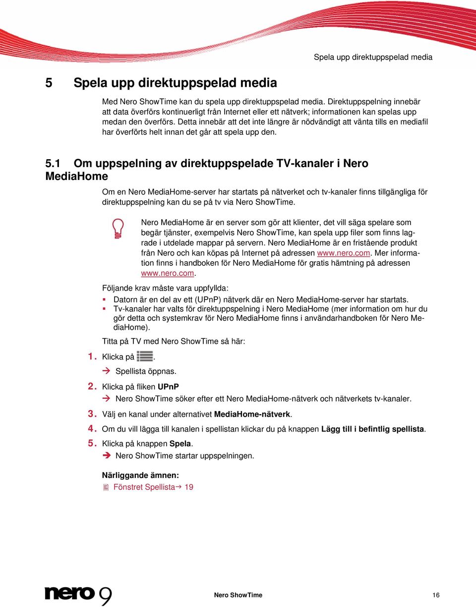 Detta innebär att det inte längre är nödvändigt att vänta tills en mediafil har överförts helt innan det går att spela upp den. 5.