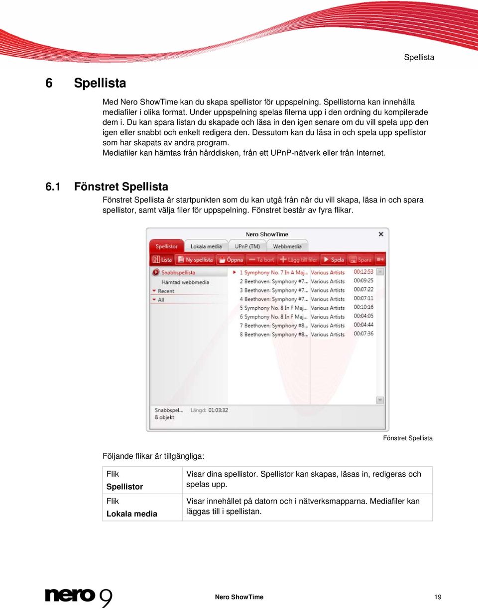 Dessutom kan du läsa in och spela upp spellistor som har skapats av andra program. Mediafiler kan hämtas från hårddisken, från ett UPnP-nätverk eller från Internet. 6.