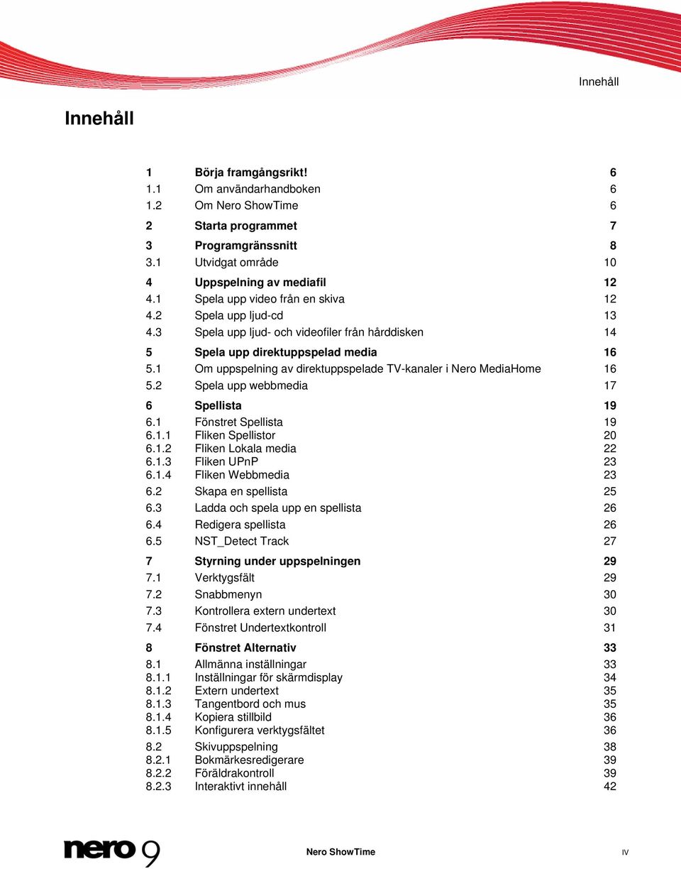 1 Om uppspelning av direktuppspelade TV-kanaler i Nero MediaHome 16 5.2 Spela upp webbmedia 17 6 Spellista 19 6.1 Fönstret Spellista 19 6.1.1 Fliken Spellistor 20 6.1.2 Fliken Lokala media 22 6.1.3 Fliken UPnP 23 6.