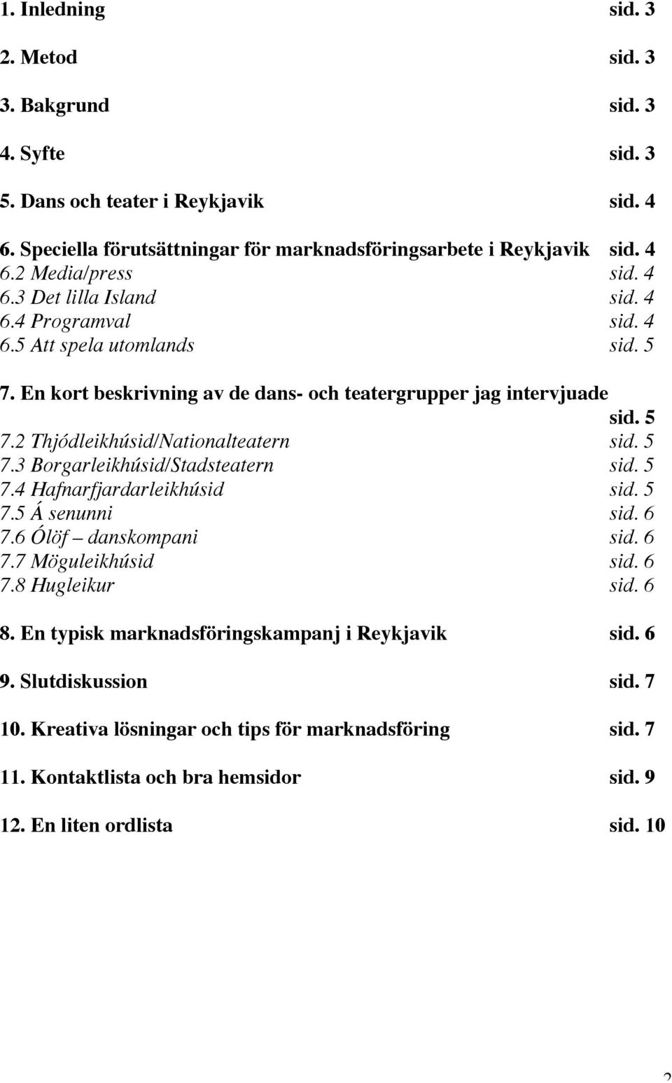 5 7.3 Borgarleikhúsid/Stadsteatern sid. 5 7.4 Hafnarfjardarleikhúsid sid. 5 7.5 Á senunni sid. 6 7.6 Ólöf danskompani sid. 6 7.7 Möguleikhúsid sid. 6 7.8 Hugleikur sid. 6 8.