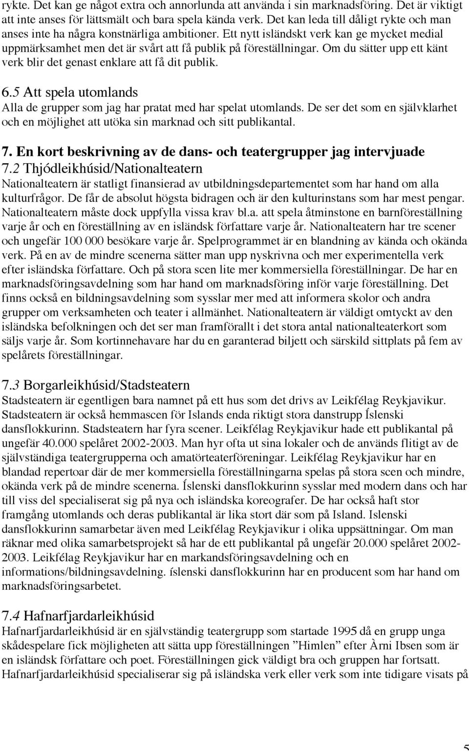 Om du sätter upp ett känt verk blir det genast enklare att få dit publik. 6.5 Att spela utomlands Alla de grupper som jag har pratat med har spelat utomlands.