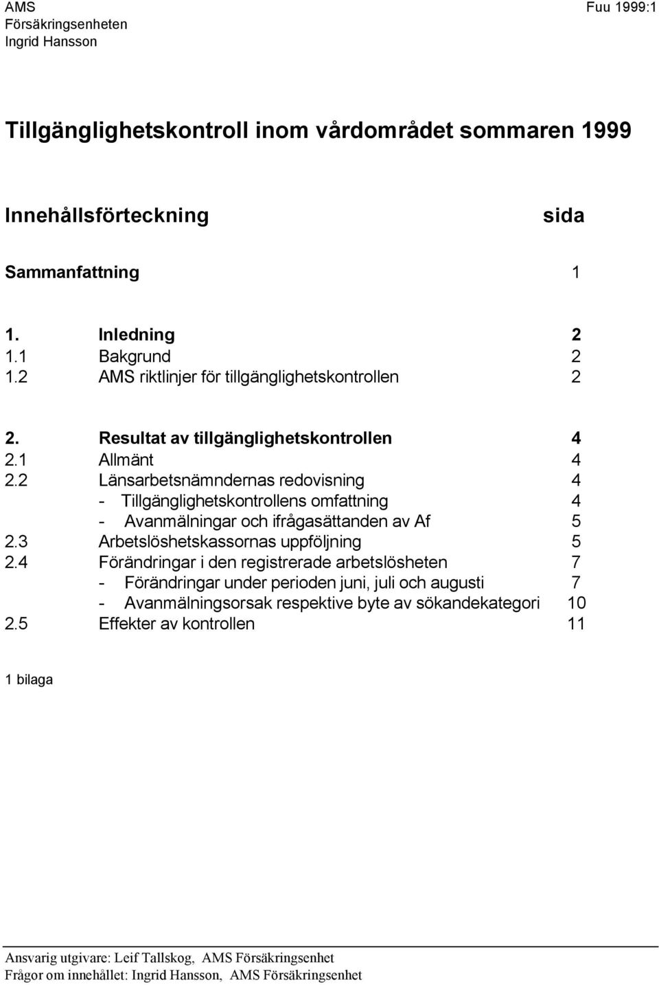 2 Länsarbetsnämndernas redovisning 4 - Tillgänglighetskontrollens omfattning 4 - Avanmälningar och ifrågasättanden av Af 5 2.3 Arbetslöshetskassornas uppföljning 5 2.