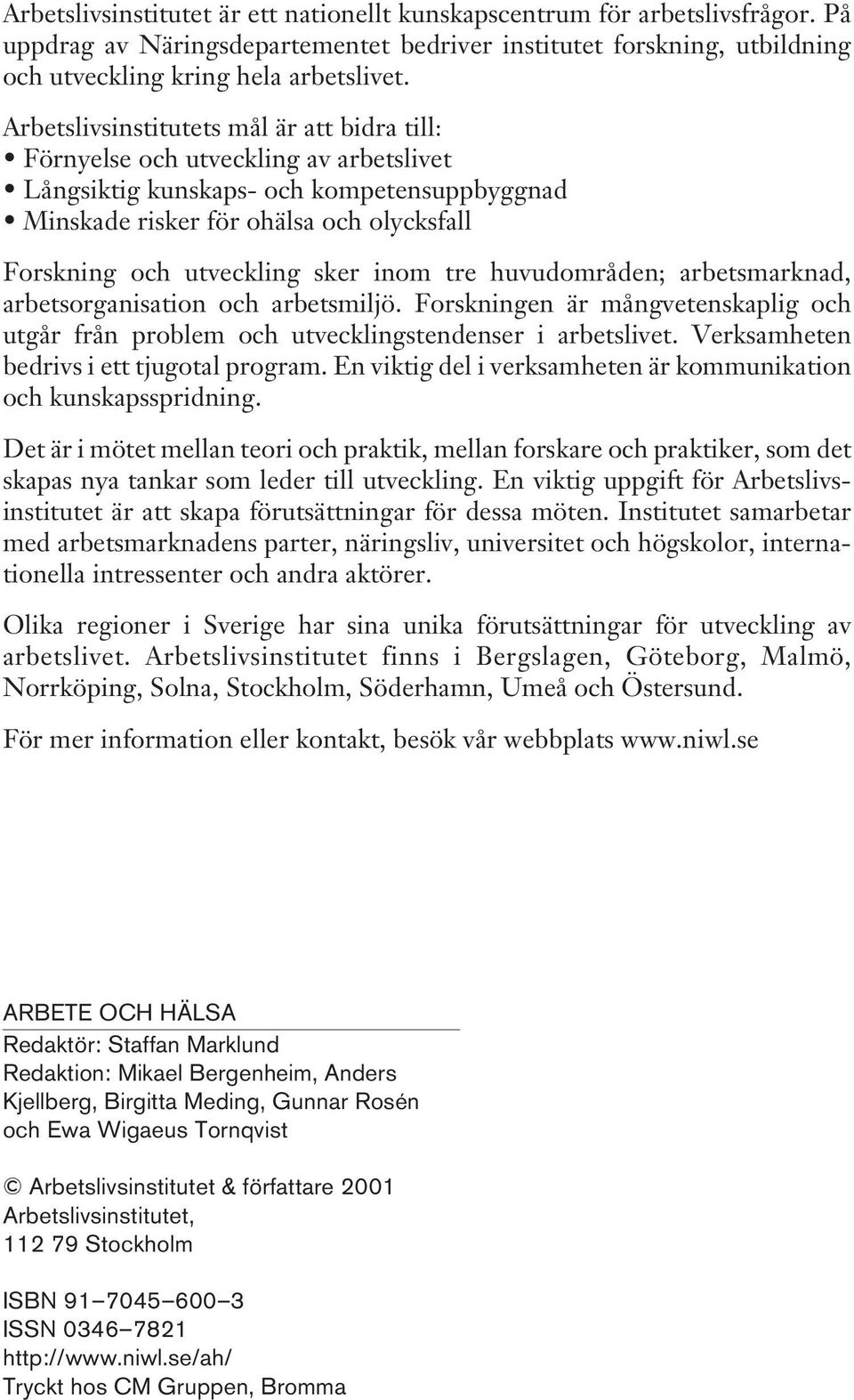 sker inom tre huvudområden; arbetsmarknad, arbetsorganisation och arbetsmiljö. Forskningen är mångvetenskaplig och utgår från problem och utvecklingstendenser i arbetslivet.