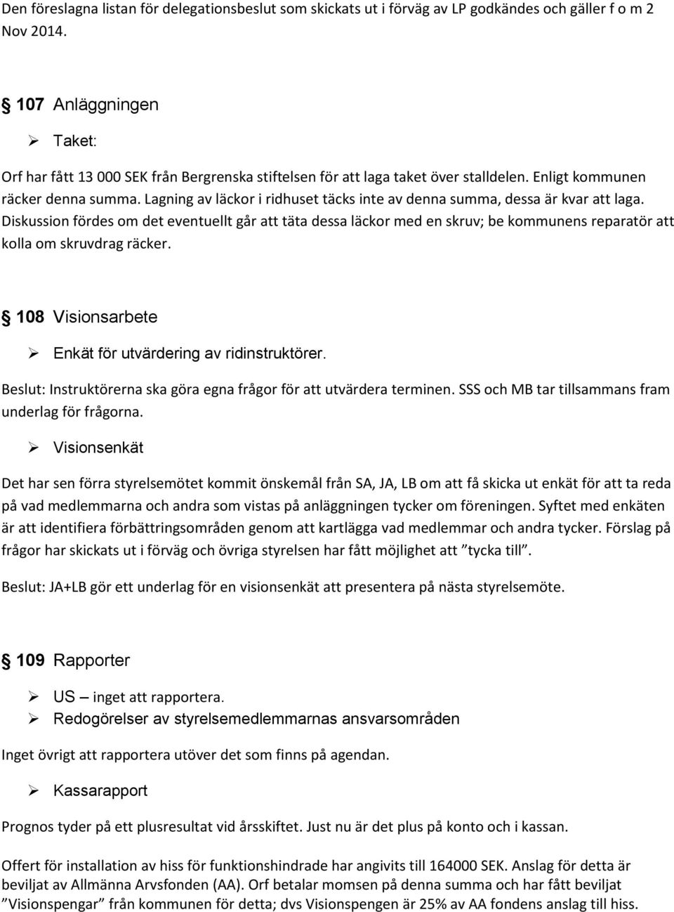Lagning av läckor i ridhuset täcks inte av denna summa, dessa är kvar att laga.