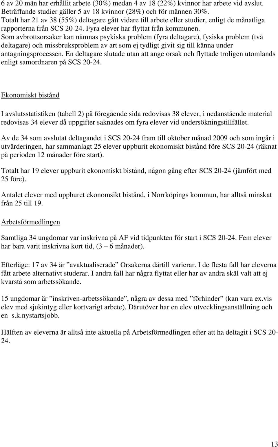 Som avbrottsorsaker kan nämnas psykiska problem (fyra deltagare), fysiska problem (två deltagare) och missbruksproblem av art som ej tydligt givit sig till känna under antagningsprocessen.