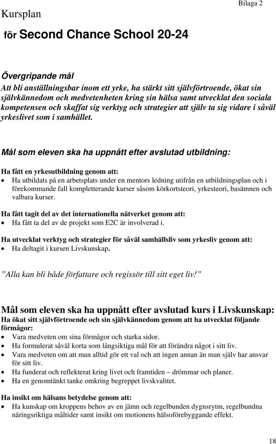 Mål som eleven ska ha uppnått efter avslutad utbildning: Ha fått en yrkesutbildning genom att: Ha utbildats på en arbetsplats under en mentors ledning utifrån en utbildningsplan och i förekommande