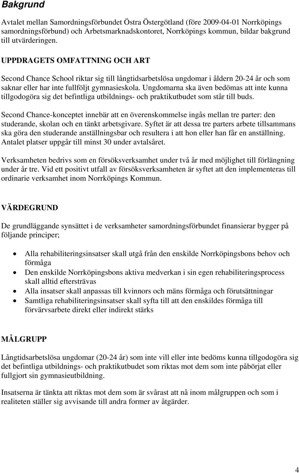 Ungdomarna ska även bedömas att inte kunna tillgodogöra sig det befintliga utbildnings- och praktikutbudet som står till buds.