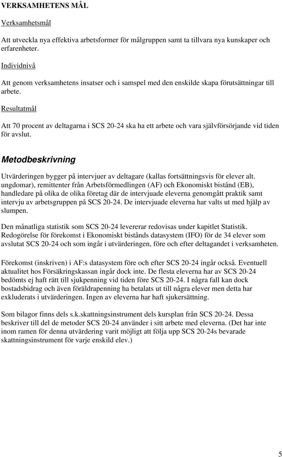 Resultatmål Att 70 procent av deltagarna i SCS 20-24 ska ha ett arbete och vara självförsörjande vid tiden för avslut.