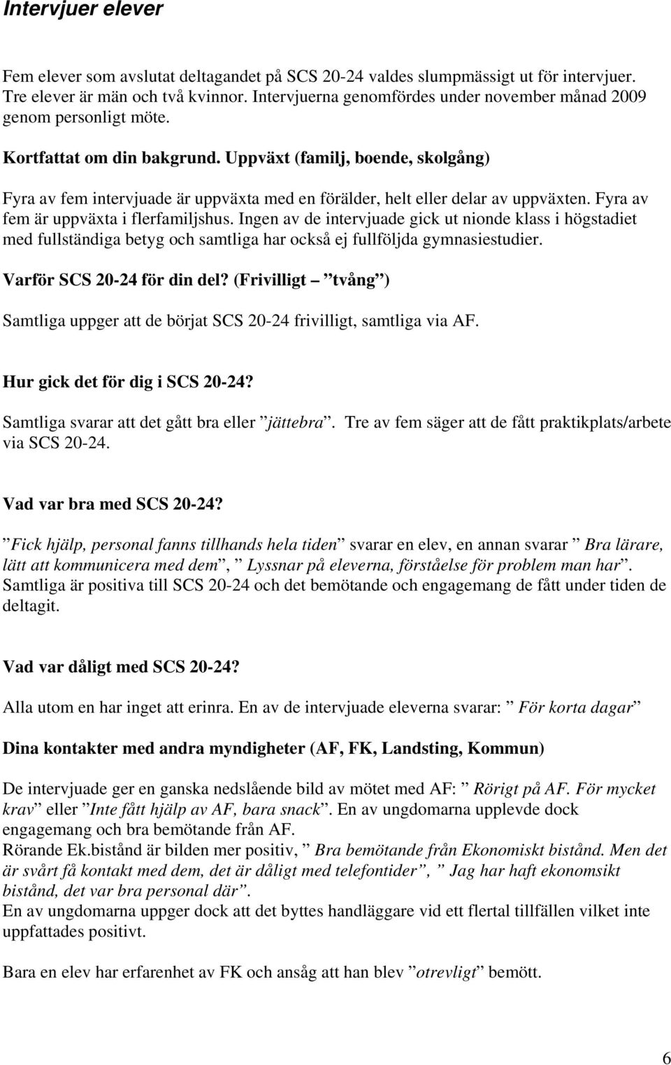 Uppväxt (familj, boende, skolgång) Fyra av fem intervjuade är uppväxta med en förälder, helt eller delar av uppväxten. Fyra av fem är uppväxta i flerfamiljshus.