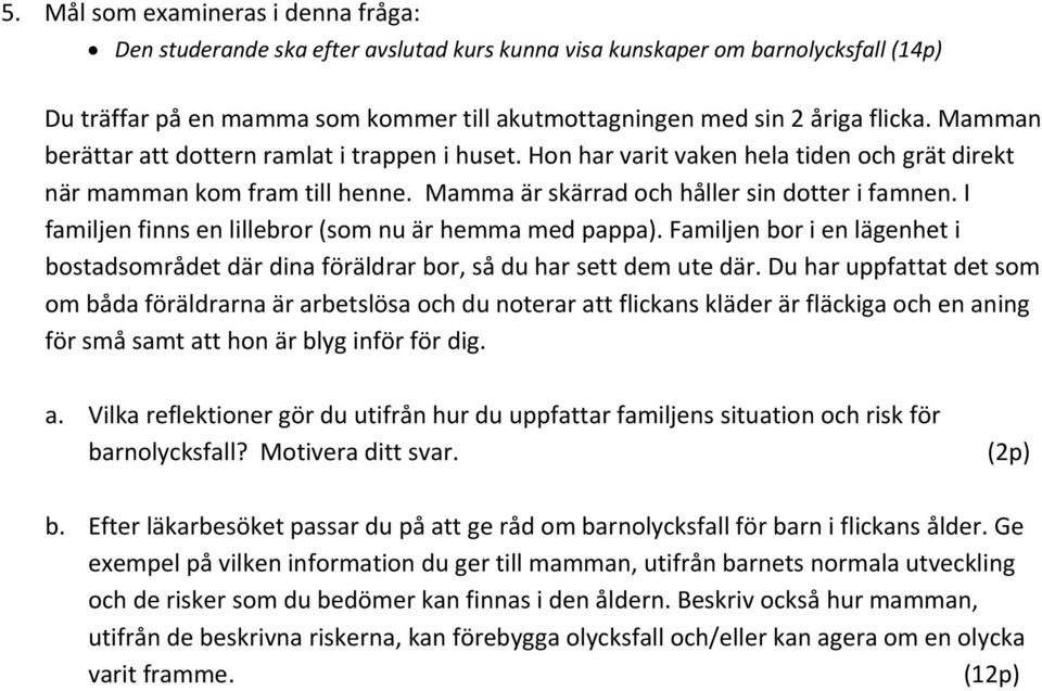 I familjen finns en lillebror (som nu är hemma med pappa). Familjen bor i en lägenhet i bostadsområdet där dina föräldrar bor, så du har sett dem ute där.