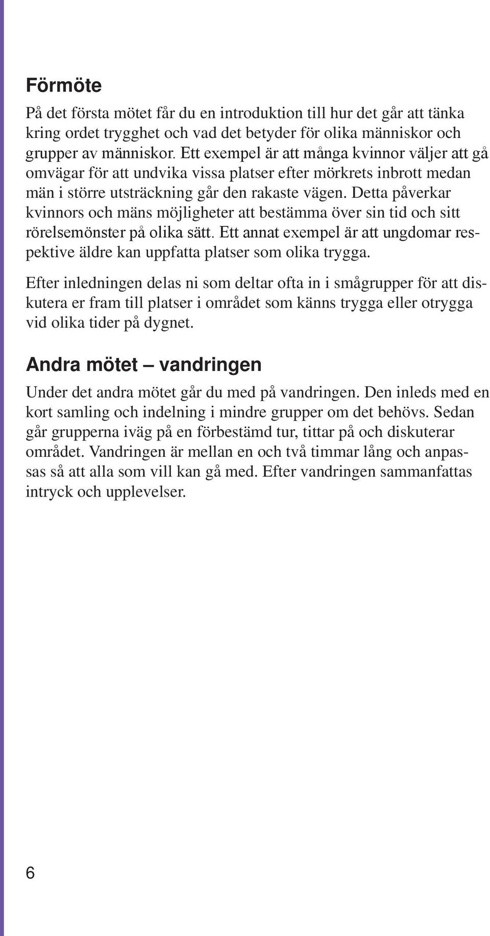 Detta påverkar kvinnors och mäns möjligheter att bestämma över sin tid och sitt rörelsemönster på olika sätt. Ett annat exempel är att ungdomar respektive äldre kan uppfatta platser som olika trygga.