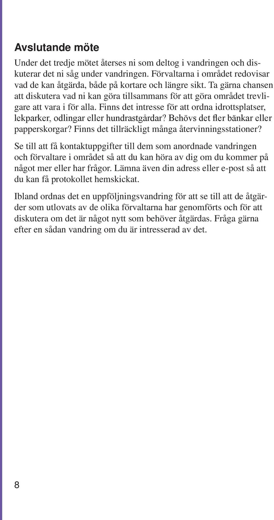 Finns det intresse för att ordna idrottsplatser, lekparker, odlingar eller hundrastgårdar? Behövs det fler bänkar eller papperskorgar? Finns det tillräckligt många återvinningsstationer?