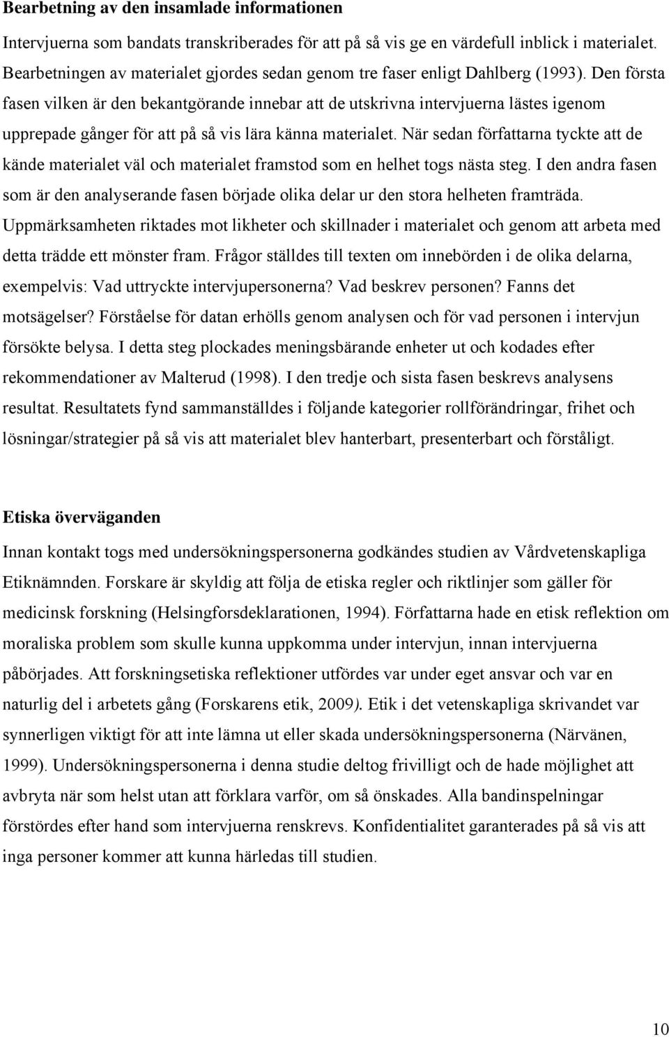 Den första fasen vilken är den bekantgörande innebar att de utskrivna intervjuerna lästes igenom upprepade gånger för att på så vis lära känna materialet.