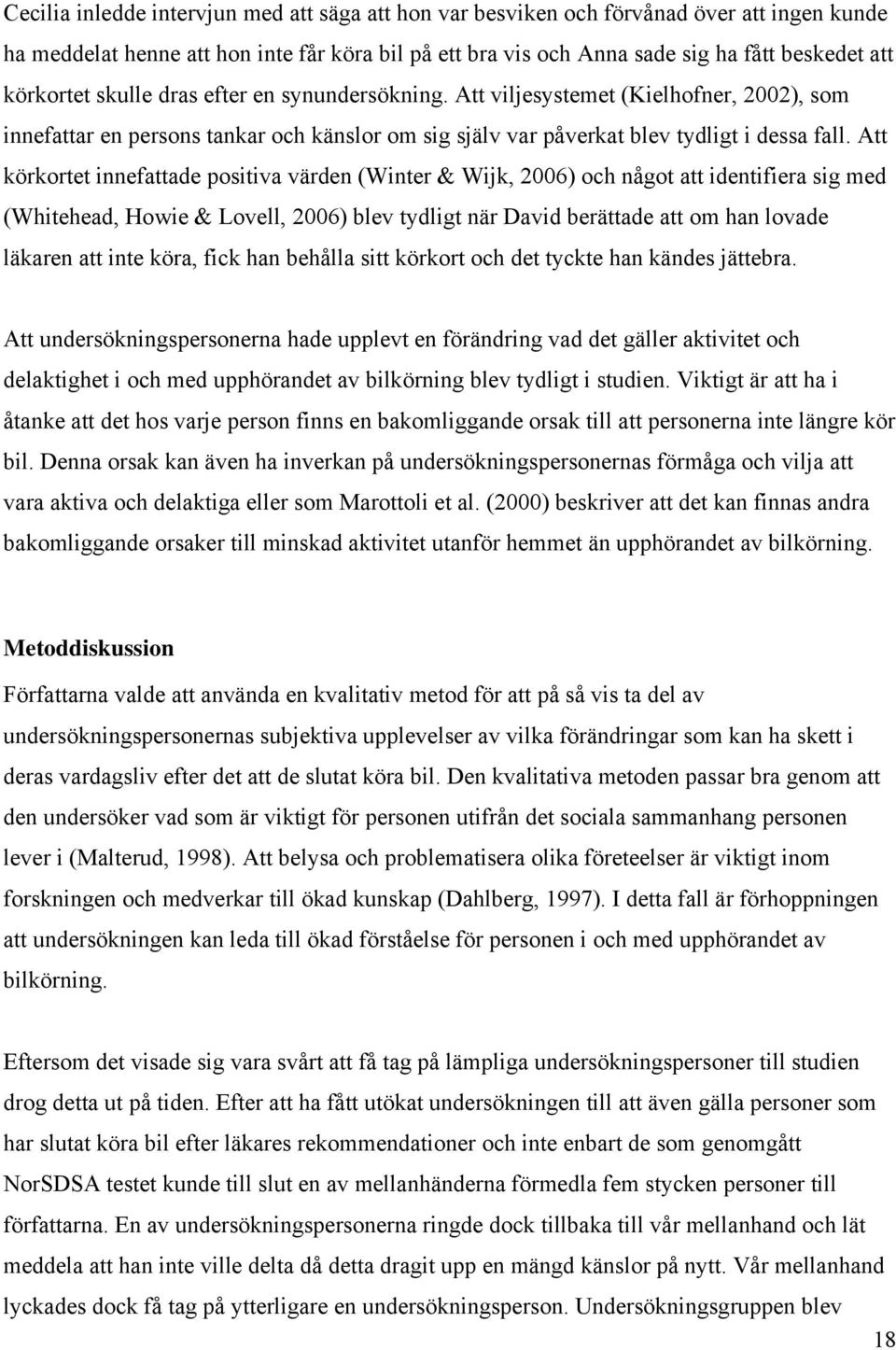 Att körkortet innefattade positiva värden (Winter & Wijk, 2006) och något att identifiera sig med (Whitehead, Howie & Lovell, 2006) blev tydligt när David berättade att om han lovade läkaren att inte