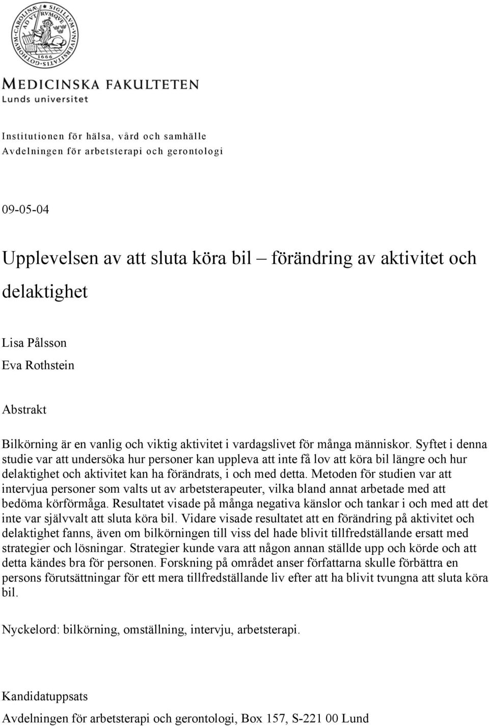 Syftet i denna studie var att undersöka hur personer kan uppleva att inte få lov att köra bil längre och hur delaktighet och aktivitet kan ha förändrats, i och med detta.