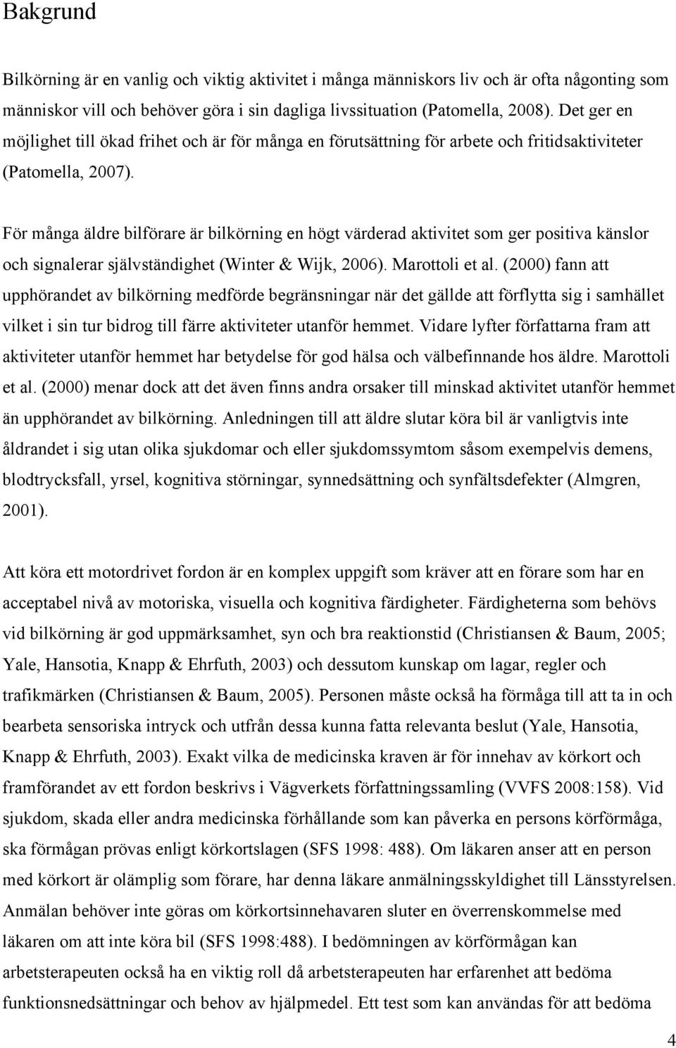 För många äldre bilförare är bilkörning en högt värderad aktivitet som ger positiva känslor och signalerar självständighet (Winter & Wijk, 2006). Marottoli et al.