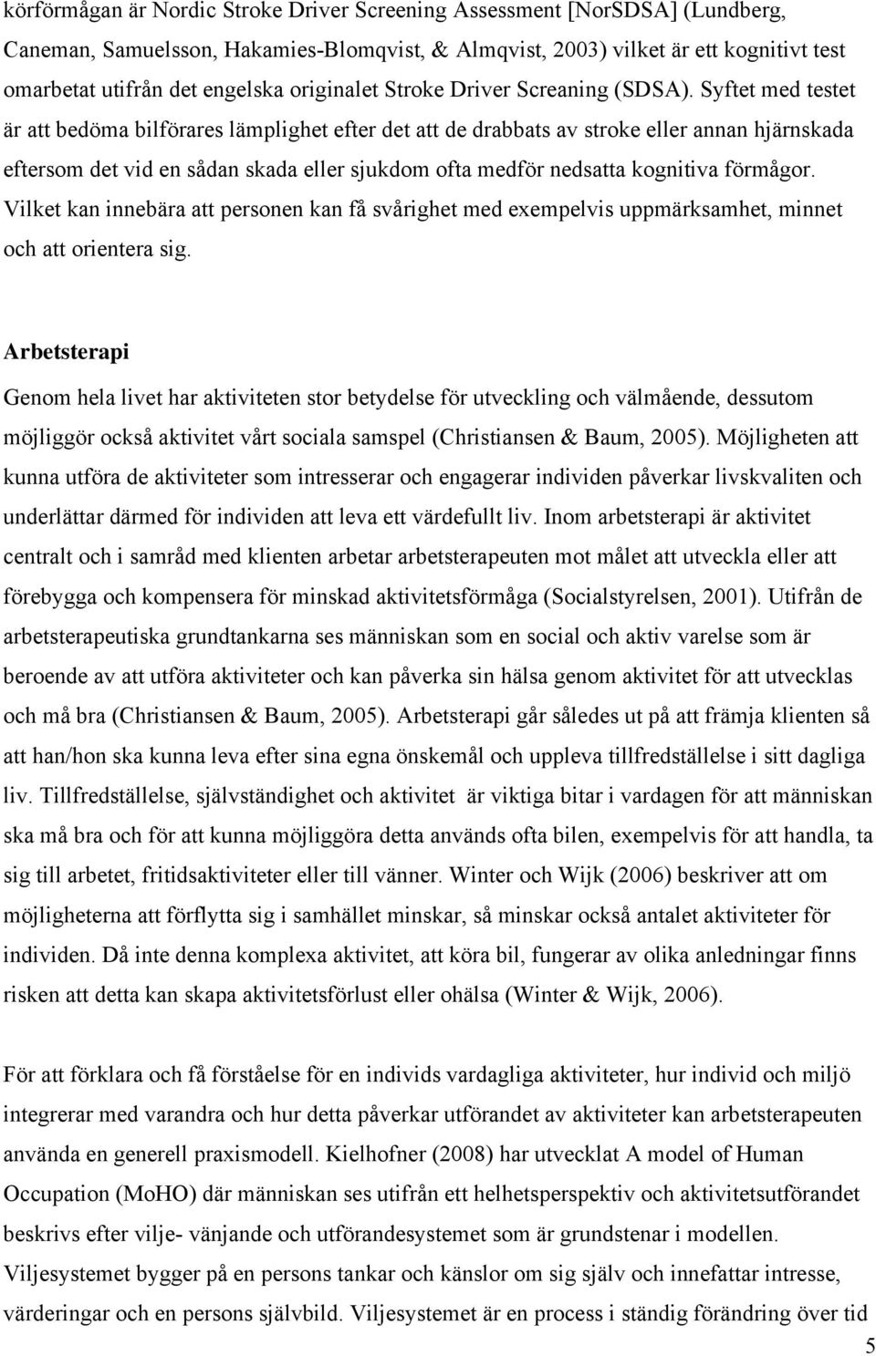 Syftet med testet är att bedöma bilförares lämplighet efter det att de drabbats av stroke eller annan hjärnskada eftersom det vid en sådan skada eller sjukdom ofta medför nedsatta kognitiva förmågor.