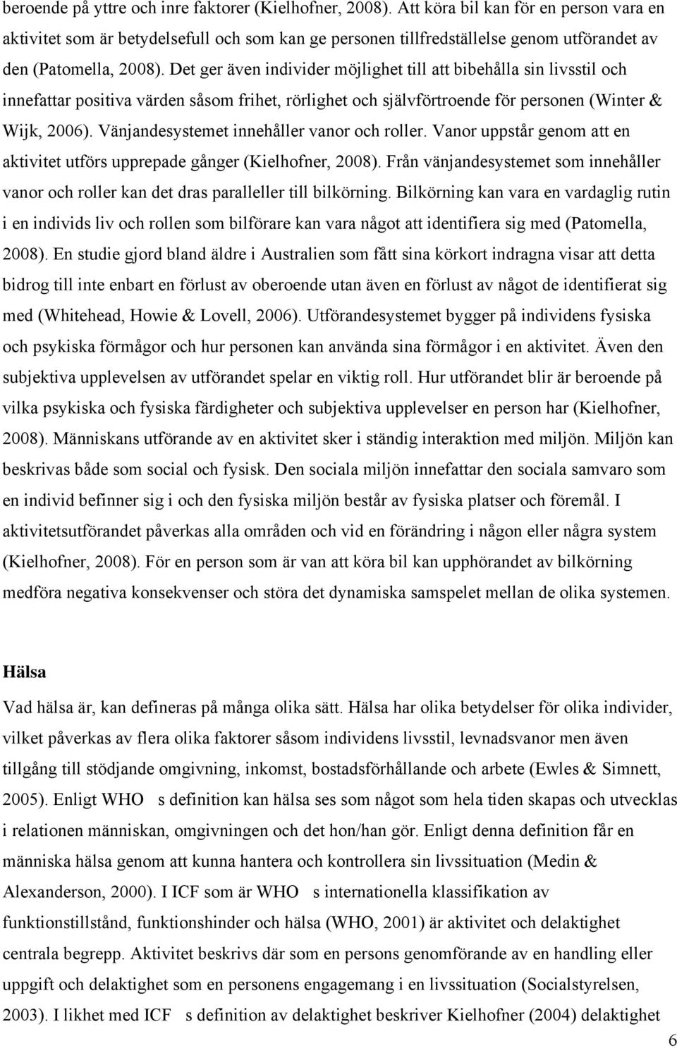 Det ger även individer möjlighet till att bibehålla sin livsstil och innefattar positiva värden såsom frihet, rörlighet och självförtroende för personen (Winter & Wijk, 2006).