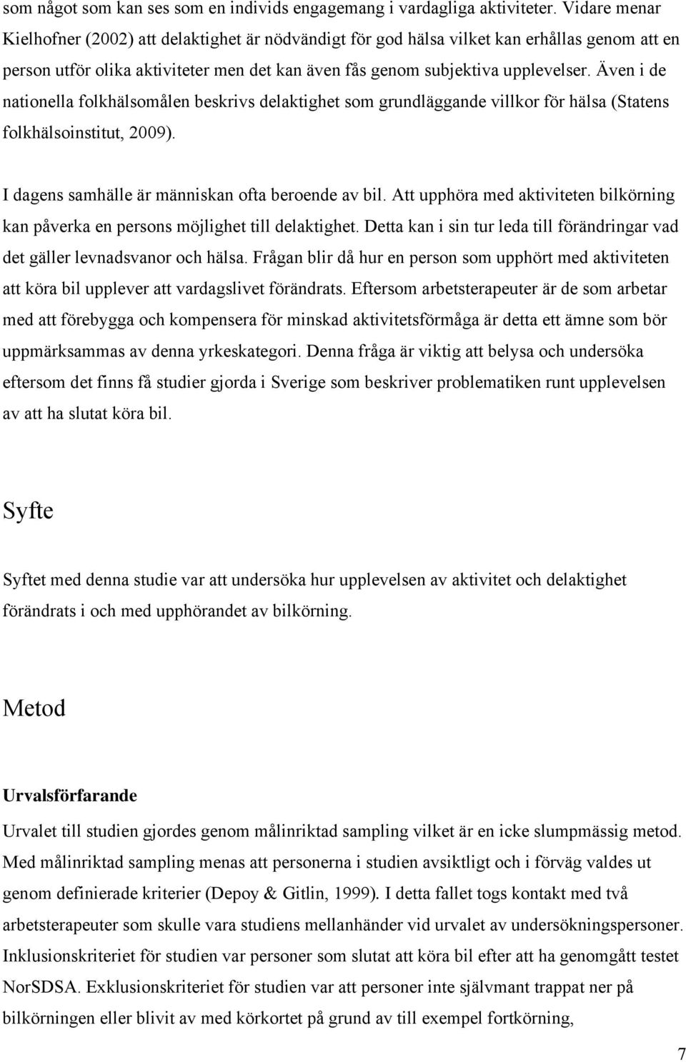 Även i de nationella folkhälsomålen beskrivs delaktighet som grundläggande villkor för hälsa (Statens folkhälsoinstitut, 2009). I dagens samhälle är människan ofta beroende av bil.