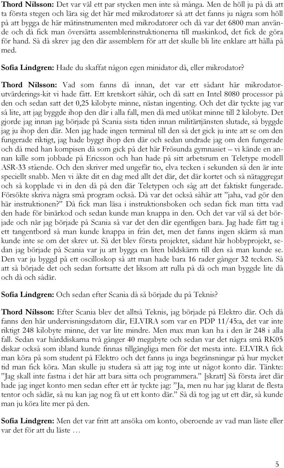 och då fick man översätta assemblerinstruktionerna till maskinkod, det fick de göra för hand. Så då skrev jag den där assemblern för att det skulle bli lite enklare att hålla på med.