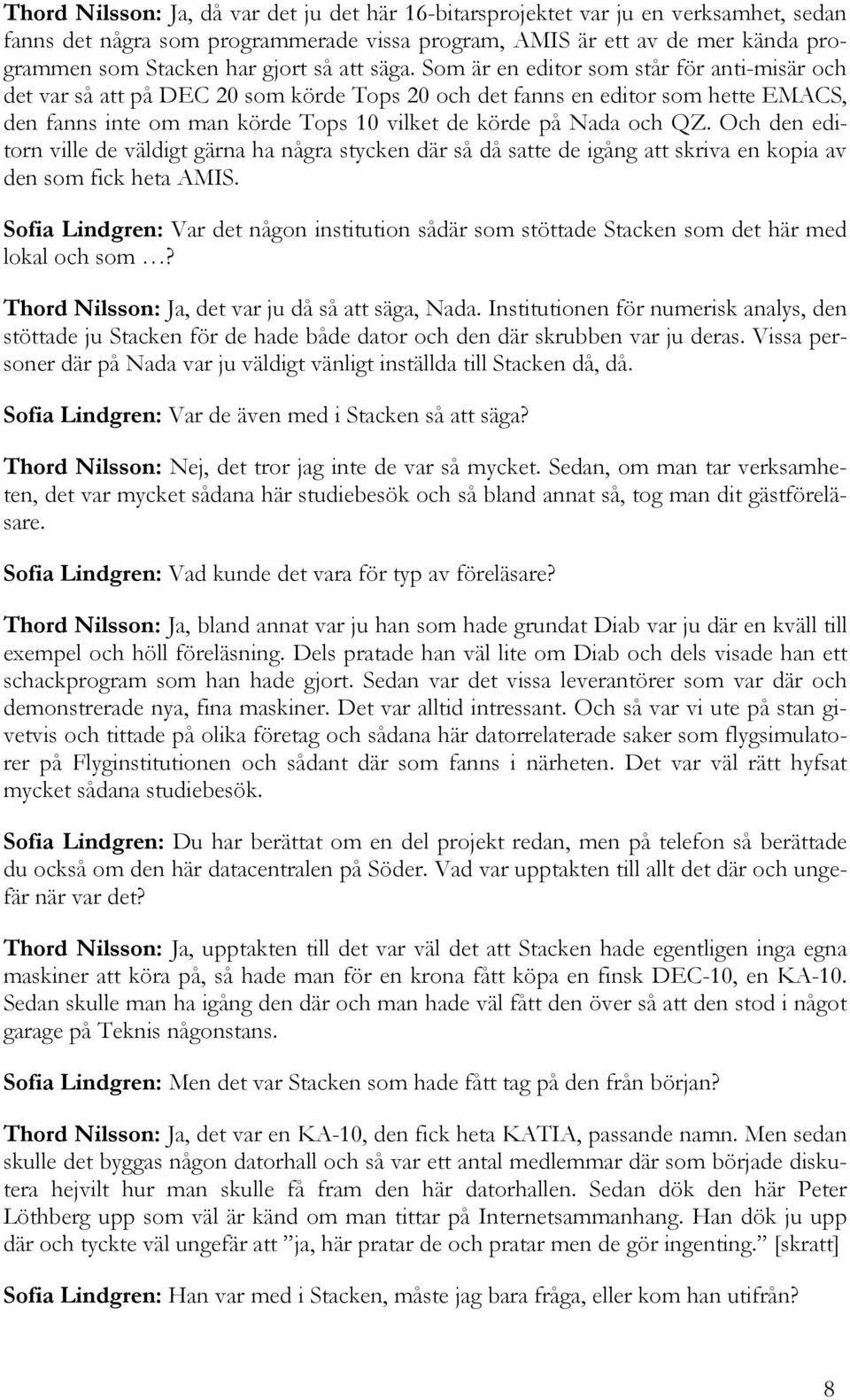 Som är en editor som står för anti-misär och det var så att på DEC 20 som körde Tops 20 och det fanns en editor som hette EMACS, den fanns inte om man körde Tops 10 vilket de körde på Nada och QZ.