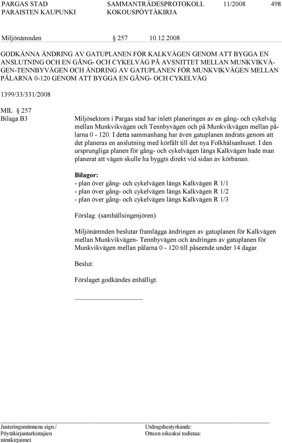 MELLAN PÅLARNA 0-120 GENOM ATT BYGGA EN GÅNG- OCH CYKELVÄG 1399/33/331/2008 MIL 257 Bilaga B3 Miljösektorn i Pargas stad har inlett planeringen av en gång- och cykelväg mellan Munkvi kvä gen och