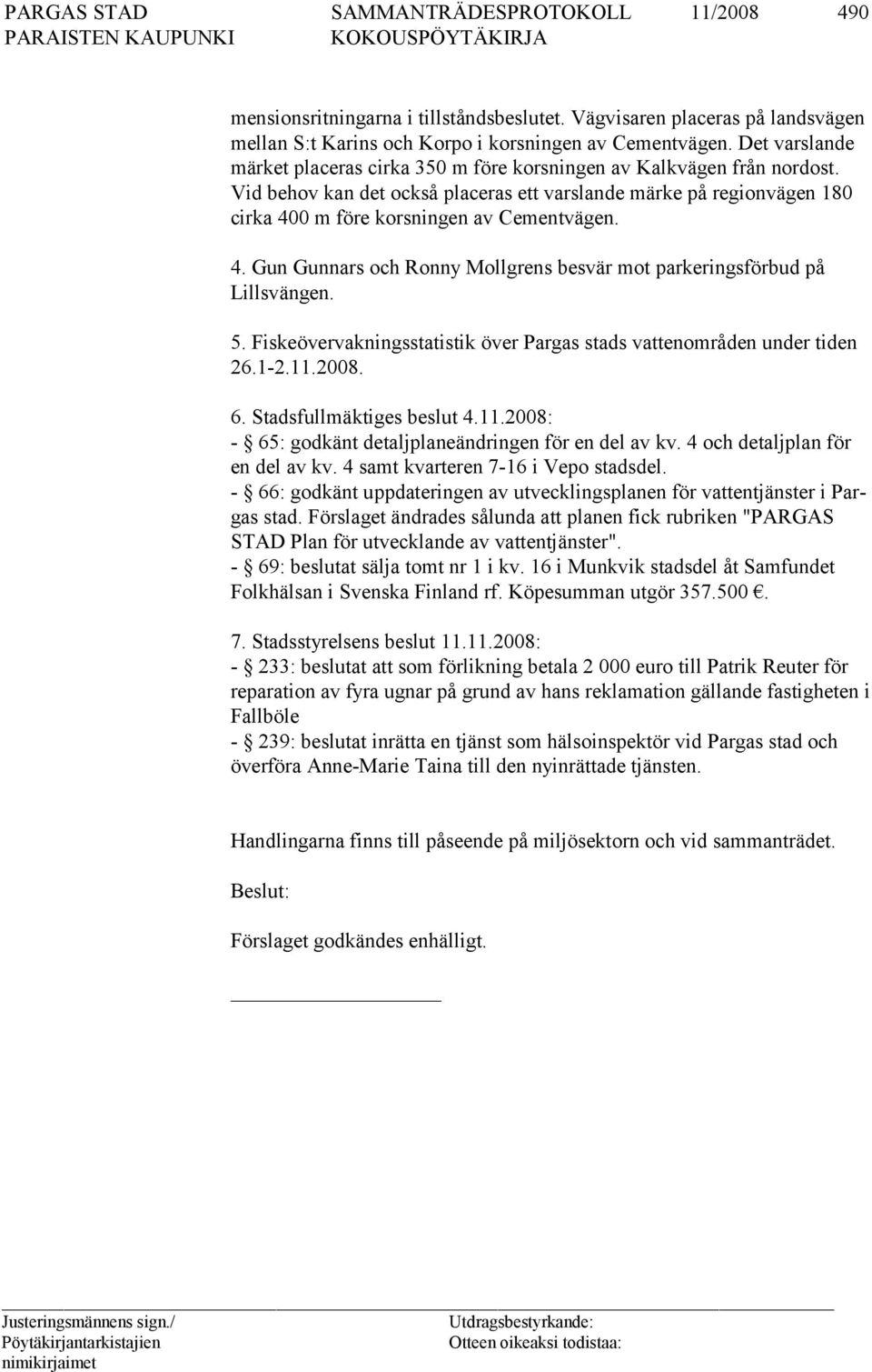 Vid behov kan det också placeras ett varslande märke på regionvägen 180 cir ka 400 m fö re korsningen av Cementvägen. 4. Gun Gunnars och Ronny Mollgrens besvär mot parkeringsför bud på Lillsvängen. 5.