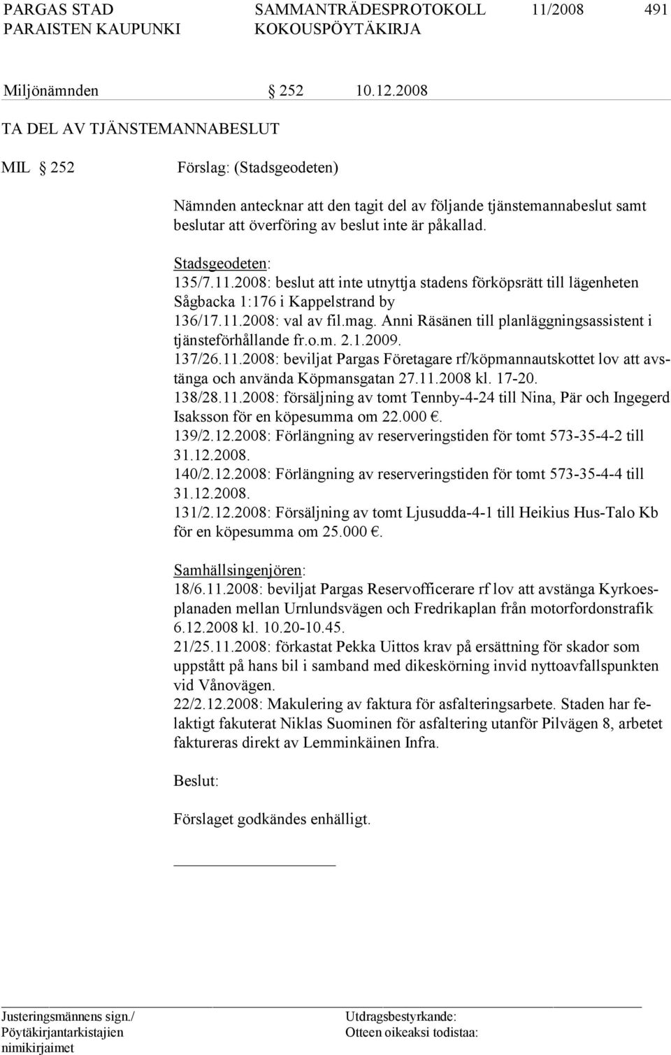 Stadsgeodeten: 135/7.11.2008: beslut att inte utnyttja stadens förköpsrätt till lägen heten Sågbacka 1:176 i Kappelstrand by 136/17.11.2008: val av fil.mag.